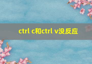 ctrl c和ctrl v没反应